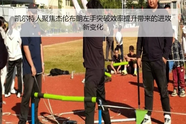 凯尔特人聚焦杰伦布朗左手突破效率提升带来的进攻新变化